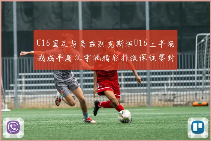 U16国足与乌兹别克斯坦U16上半场战成平局江宇涵精彩扑救保住零封纪录