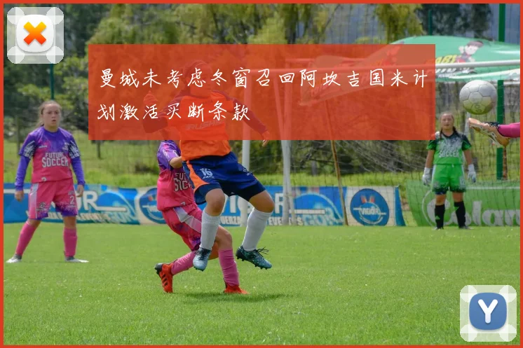 曼城未考虑冬窗召回阿坎吉国米计划激活买断条款