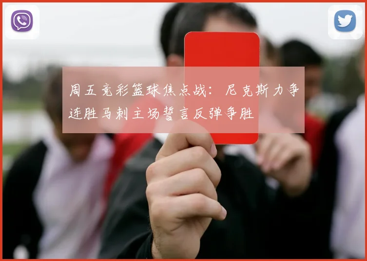 周五竞彩篮球焦点战：尼克斯力争连胜马刺主场誓言反弹争胜