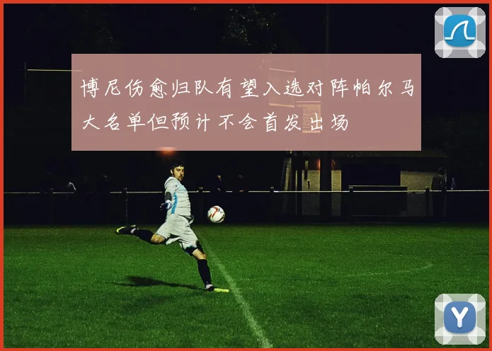 博尼伤愈归队有望入选对阵帕尔马大名单但预计不会首发出场