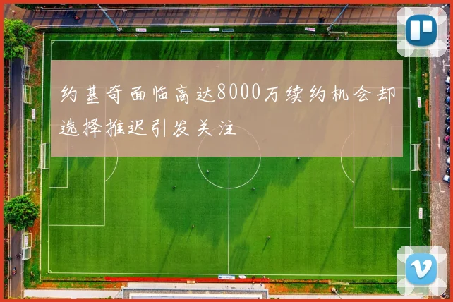 约基奇面临高达8000万续约机会却选择推迟引发关注
