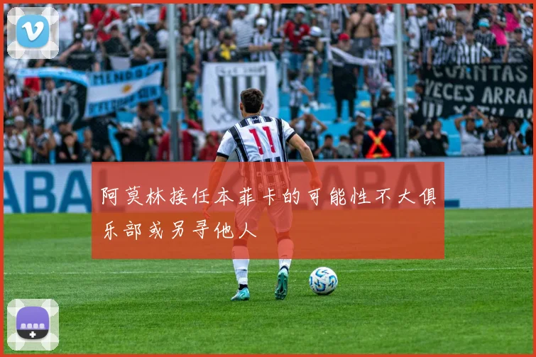阿莫林接任本菲卡的可能性不大俱乐部或另寻他人