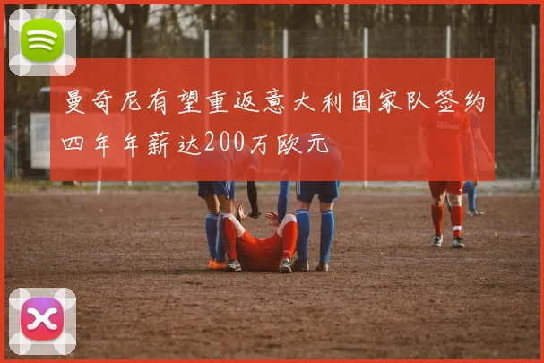 曼奇尼有望重返意大利国家队签约四年年薪达200万欧元