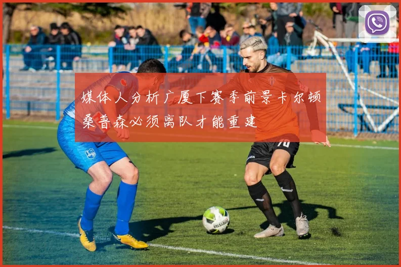 媒体人分析广厦下赛季前景卡尔顿桑普森必须离队才能重建